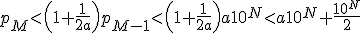 p_M<\left(1+\frac{1}{2a} \right)p_{M-1}<\left(1+\frac{1}{2a} \right)a10^N<a10^N+\frac{10^N}{2}